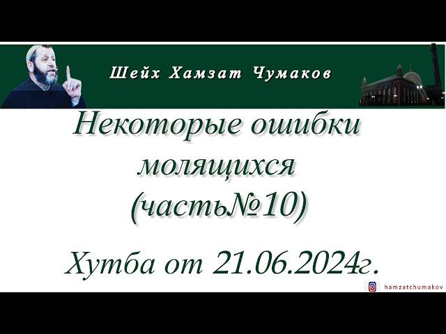 Шейх Хамзат Чумаков | Некоторые ошибки молящихся (часть№10). Хутба от 21.06.2024г.