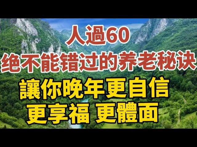 人过60，绝不能错过的养老秘诀，让你晚年更自信、更享福、更体面！！【中老年心語】#養老 #幸福#人生 #晚年幸福 #深夜#讀書 #養生 #佛 #為人處世#哲理