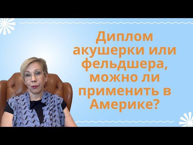 Диплом акушерки или фельдшера. Mожно ли применить в Америке?