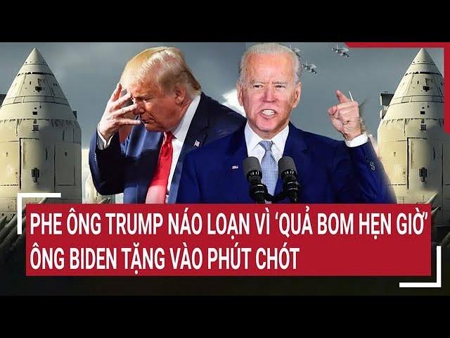 Thời sự quốc tế: Phe ông Trump náo loạn vì ‘quả bom hẹn giờ’ ông Biden tặng vào phút chót