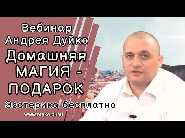 Вебинар Андрея Дуйко: Домашняя МАГИЯ - ПОДАРОК Эзотерика бесплатно