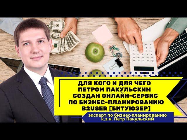 Для кого и для чего Петр Пакульский создал онлайн-сервис по бизнес-планированию B2USER [БИТУЮЗЕР]