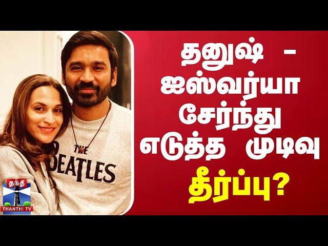 LIVE : தனுஷ் - ஐஸ்வர்யா சேர்ந்து எடுத்த முடிவு - தீர்ப்பு? | LIVE UPDATES