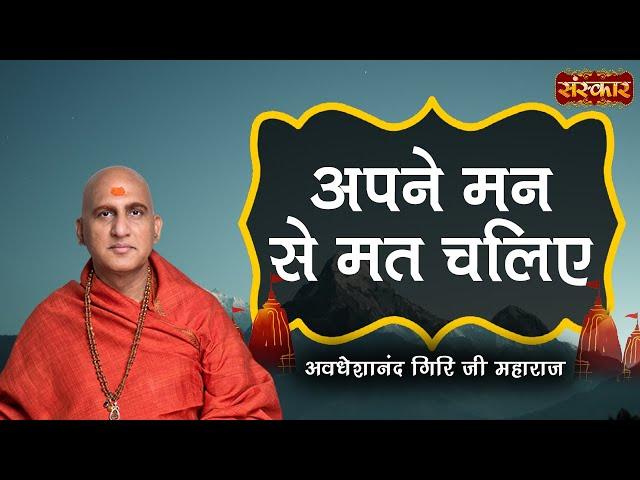अपने मन से मत चलिए | Avdheshanand Giri Ji Maharaj | Sanskar TV | Motivational Video