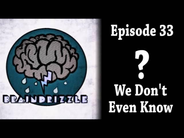 Braindrizzle Ep33 - We Don't Even Know