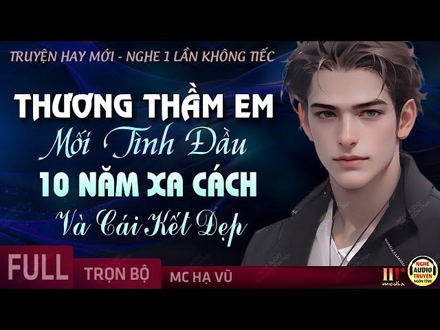 Thương Thầm Em Mối Tình Đầu 10 Năm Xa Cách FULL [Trọn Bộ] Truyện Ngôn Tình Cảm Động