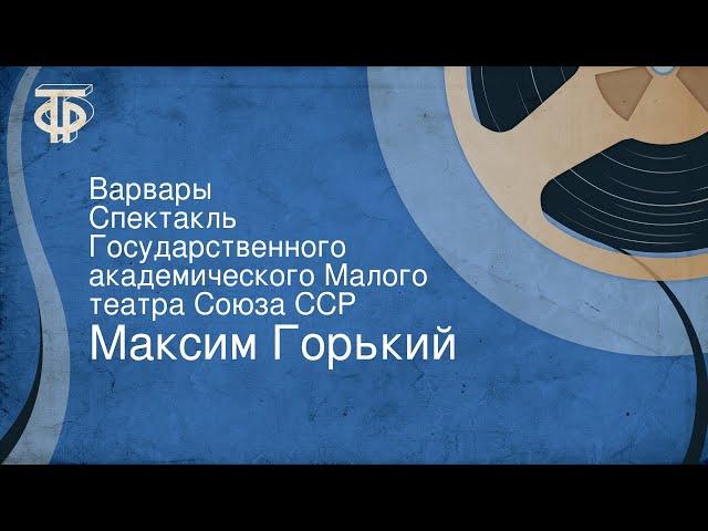 Максим Горький. Варвары. Спектакль Государственного академического Малого театра Союза ССР