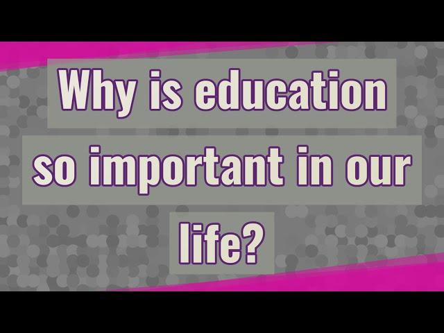 Why is education so important in our life?