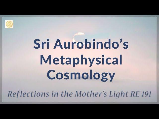 Metaphysical Cosmology of Sri Aurobindo  |  RE 191  |  Reflections by Dr Alok Pandey