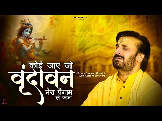 कोई जाए जो वृंदावन मेरा पैगाम ले जाना | Koi Jaye Jo Vrindavan |प्रकाश गाँधी |New Krishna Bhajan 2023