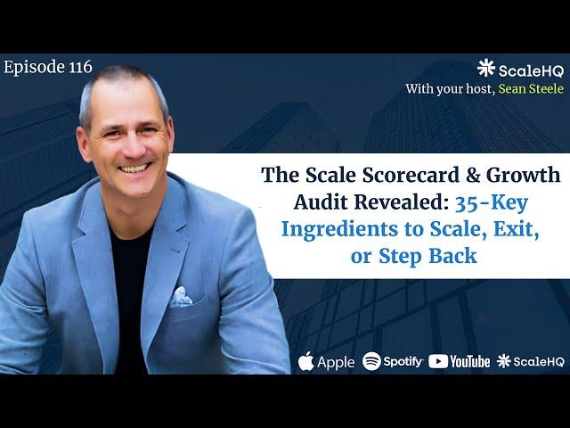 116 - The Scale Scorecard & Growth Audit Revealed: 35-Key Ingredients to Scale, Exit, or Step Back