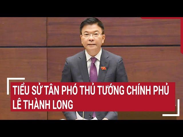 Tiểu sử tân Phó Thủ Tướng Chính phủ Lê Thành Long