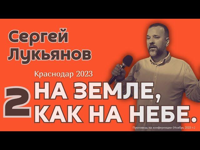 Сергей Лукьянов. 2-я проповедь на конферениции «На Земле, как на Небе». Краснодар, ноябрь, 2023 г.