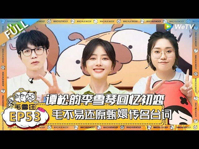 EP53期完整版：谭松韵李雪琴回忆初恋，毛不易还原甄嬛传名台词！ |《毛雪汪》 FULL #综艺 #毛雪汪 #李雪琴 #毛不易 #郭麒麟