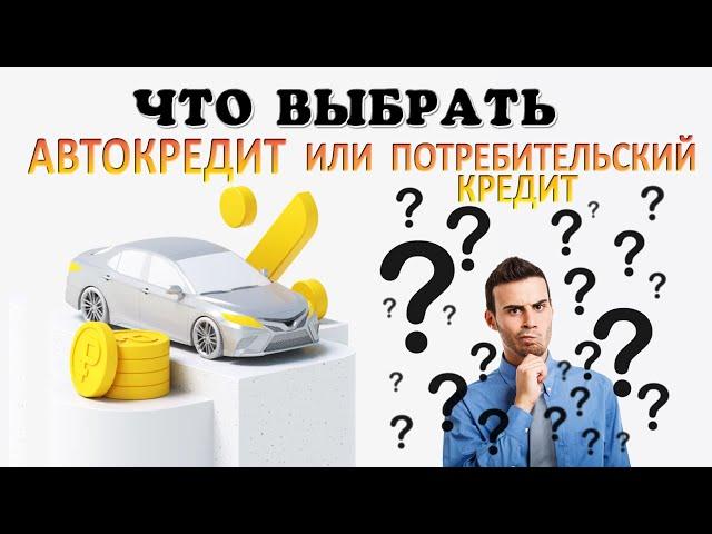 Что выгоднее: АВТОКРЕДИТ или ПОТРЕБИТЕЛЬСКИЙ кредит?