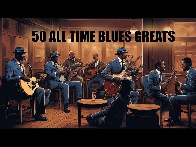 50 All Time Blues Greats - Best Slow Blues Music Ever [Top Playlist]