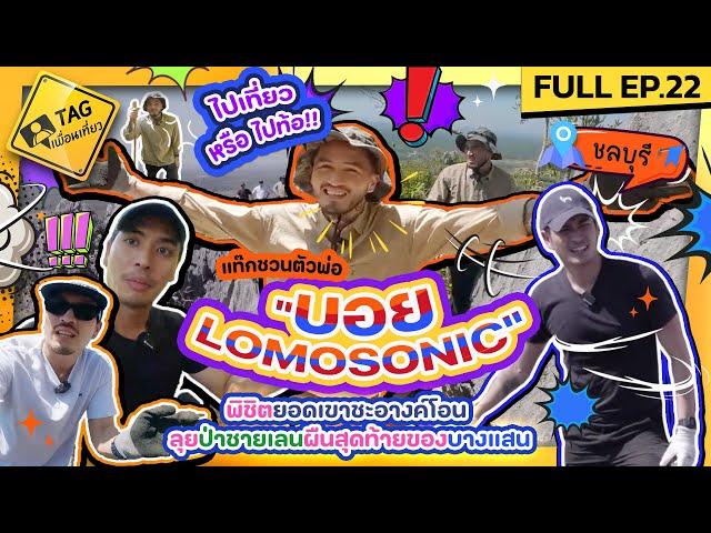 [FULL EP.22] ไปเที่ยว หรือ ไปท้อ!! แท๊กชวน "บอย LOMOSONIC" พิชิตยอดเขาชะอางค์โอน | TAG เพื่อนเที่ยว