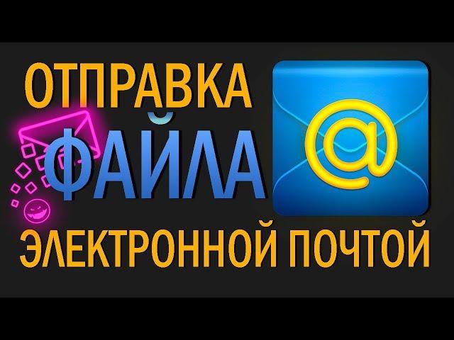 КАК ОТПРАВИТЬ ФАЙЛ ПО ЭЛЕКТРОННОЙ ПОЧТЕ