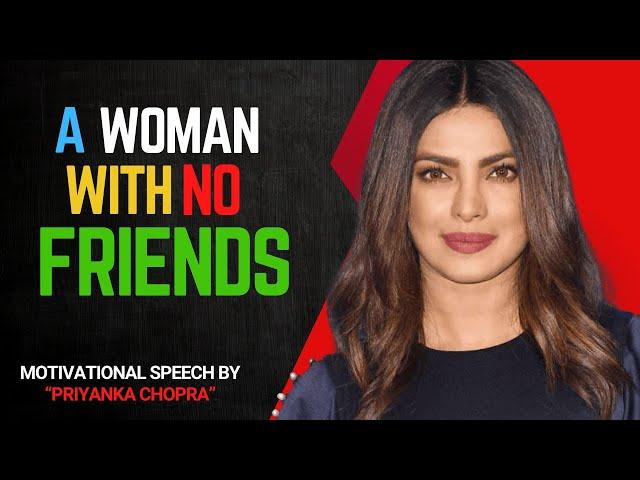 A WOMAN WITH NO FRIENDS | Priyanka Chopra Most Powerfull Motivational Video