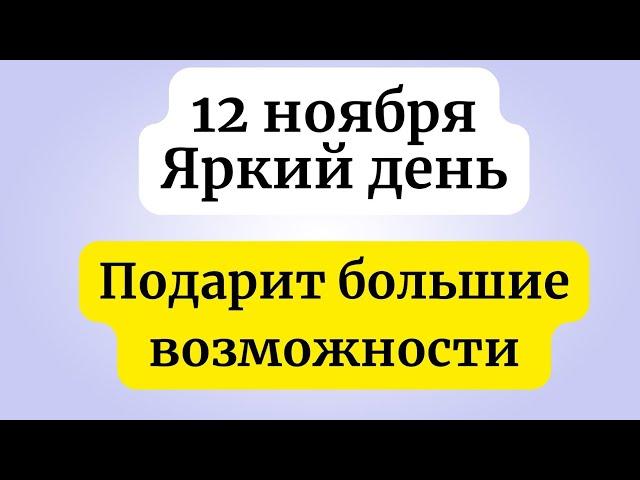 12 ноября - Яркий день. Подарит большие возможности.