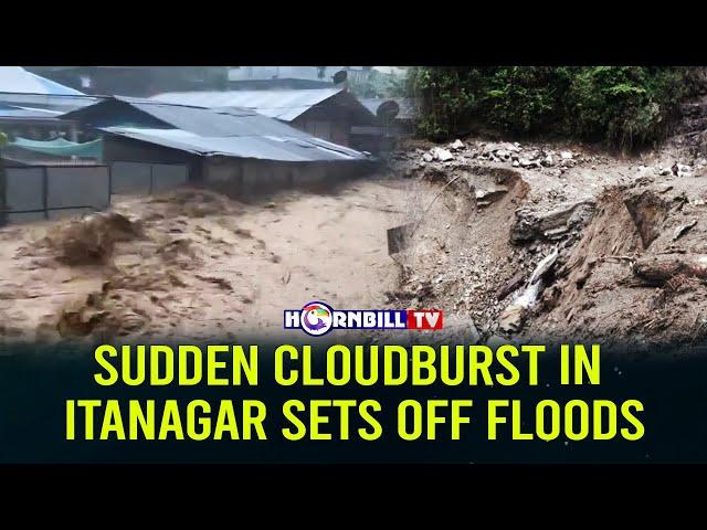 SUDDEN CLOUDBURST IN ITANAGAR SETS OFF FLOODS