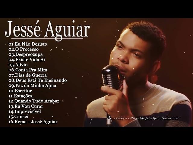 JESSÉ AGUIAR -  As melhores Músicas gospel mais tocadas 2022  - LISTA ATUALIZADA