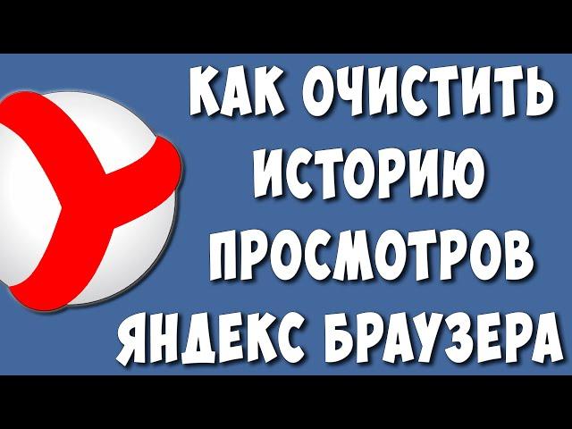 Как Очистить или Удалить Историю Просмотров в Яндекс Браузере в 2023 году