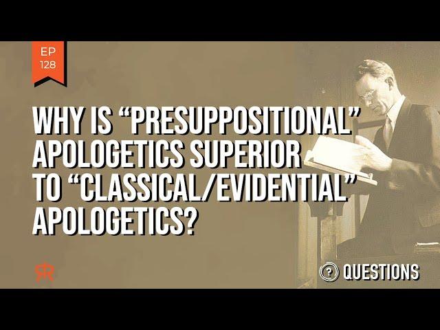 Why Is “Presuppositional” Apologetics Superior To “Classical/Evidential” Apologetics?