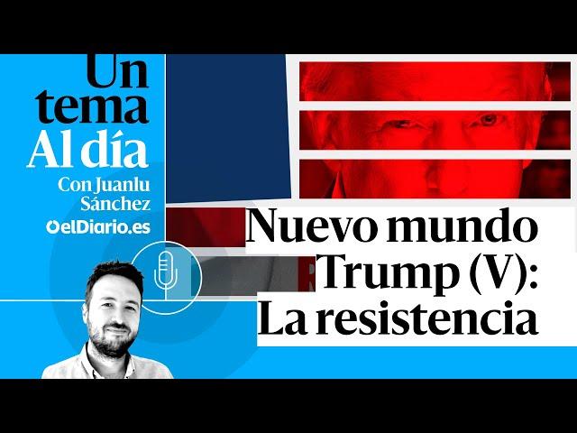  PODCAST | Nuevo mundo Trump (V): La resistencia · UN TEMA AL DÍA