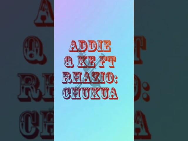 chukua: addie q ke ft  @rahziokenya