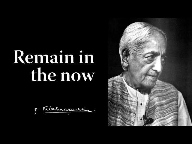 Remain in the now | Krishnamurti