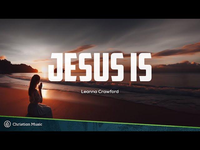 Jesus Is - Leanna Crawford | Christian Lyric Video