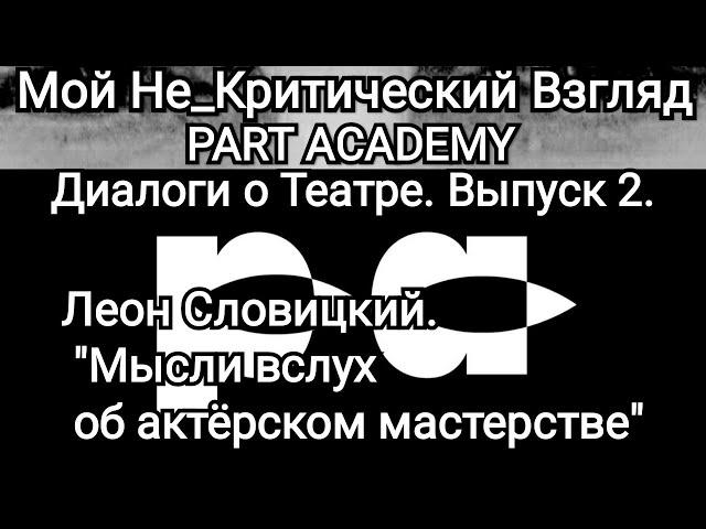 PART ACADEMY. Диалоги о театре. Выпуск 2. Леон Словицкий на канале "Мой Не_Критический Взгляд"