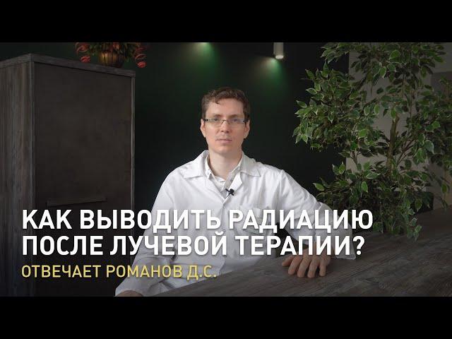 Как выводить радиацию после лучевой терапии? Отвечает Романов Д.С.