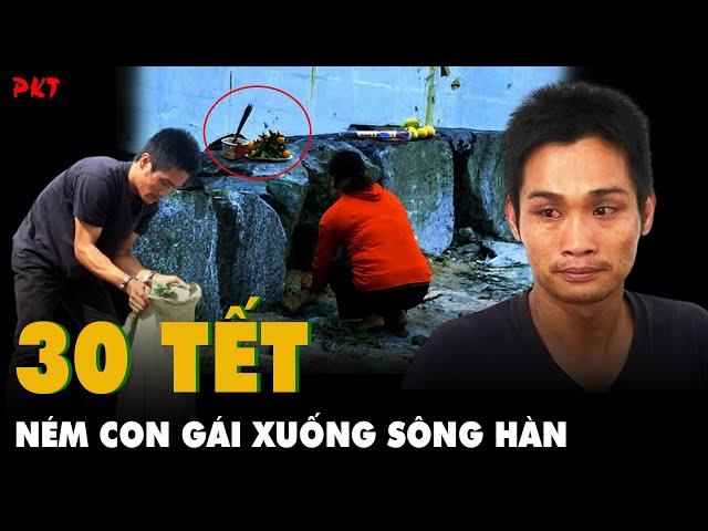 Người bố ÁC NHẤT VIỆT NAM: 30 Tết ném con gái xuống sông Hàn, lúc bị bắt vẫn CƯỜI | PKT