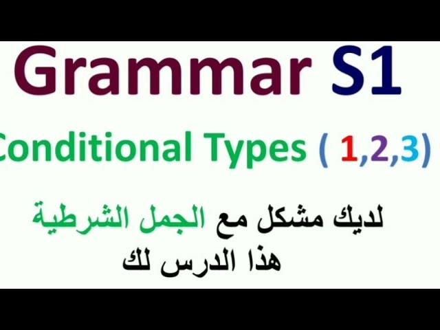 Grammar S1:Conditionals [ if clauses ] Types 1,2, 3¶ الجملة الشرطية ،النوع الأول، الثاني و الثالث