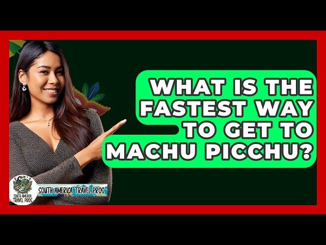 What Is The Fastest Way To Get To Machu Picchu? - South America Travel Pros
