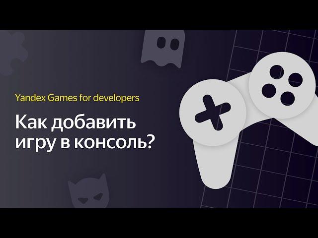 Яндекс Игры | Видеоурок 1. Как добавить игру в консоль?