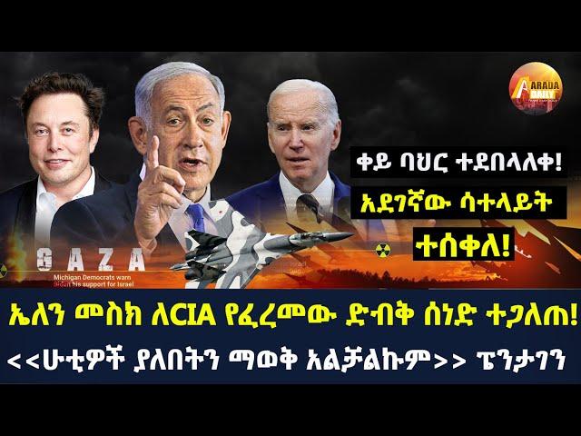 Arada daily news:ቀይ ባህር ተደበላለቀ! አደገኛው ሳተላይት ተሰቀለ! ኤለን መስክ ለCIA የፈረመው ድብቅ ሰነድ ተጋለጠ!