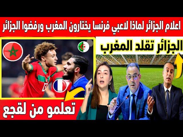 حيرة كبيرة في الصحافة الجزائرية لمذا لاعبي فرنسا يختارون المنتخب المغربي ويرفضون منتخب الجزائر