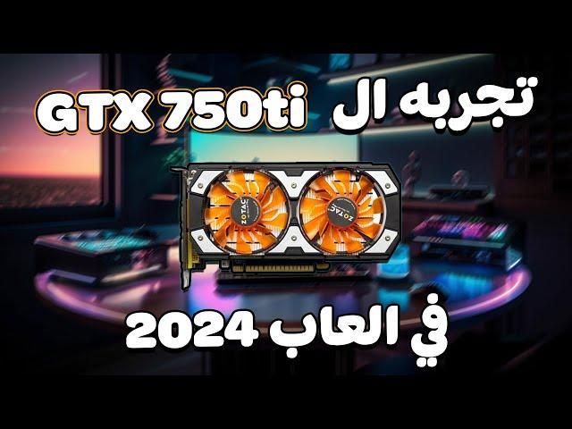 تجربه افضل كارت شاشة رخيص | ال gtx 750ti  هل ادائه كويس في 2024 ؟