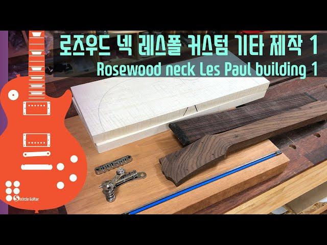 로즈우드 넥 레스폴 커스텀 기타 제작 1 I Rosewood neck Les Paul building 1