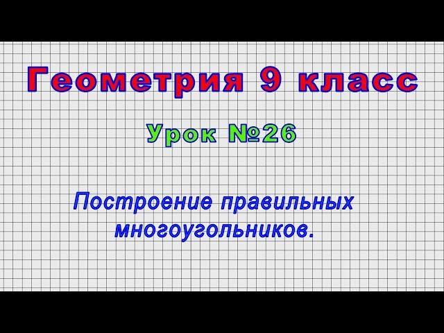 Геометрия 9 класс (Урок№26 - Построение правильных многоугольников.)