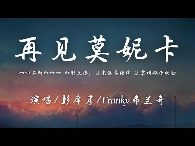 彭席彦/Franky弗兰奇 - 再见莫妮卡『咖啡不断加加加 加到厌倦，月光温柔缠绵 迷雾模糊你的脸。』【動態歌詞】