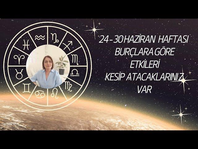 24 -30 HAZİRAN HAFTASI BURÇ YORUMLARI DEĞİŞTİREMEDİKLERİMİZİ KESİP ATMA ZAMANI