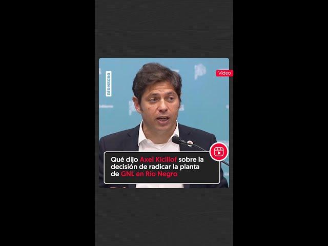  Qué dijo Axel Kicillof sobre la decisión de radicar la planta de GNL en Río Negro