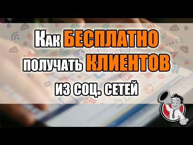 Как БЕСПЛАТНО получать КЛИЕНТОВ из социальных сетей