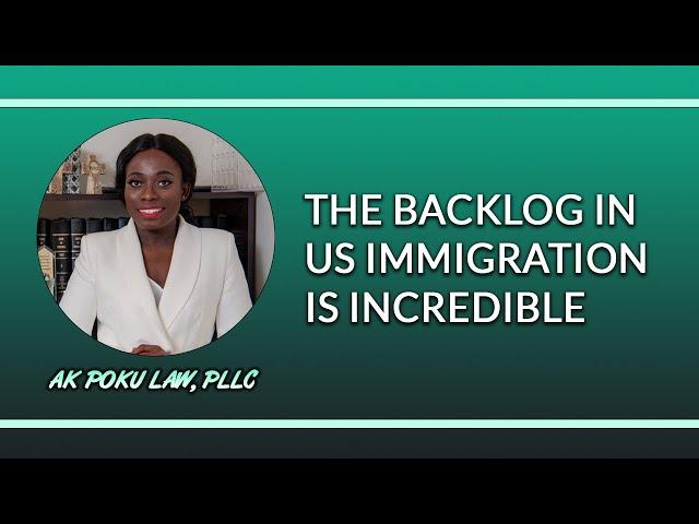 The Backlog In US Immigration Is Incredible | AK Poku Law, PLLC