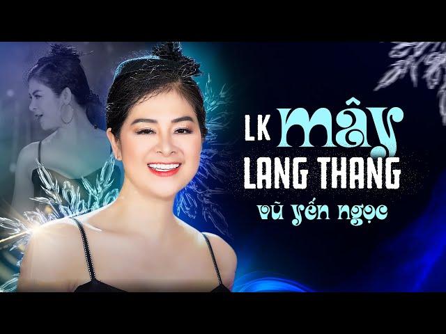 Liên Khúc MÂY LANG THANG - Vũ Yến Ngọc | giọng ca độc lạ bay bổng gây nghiện