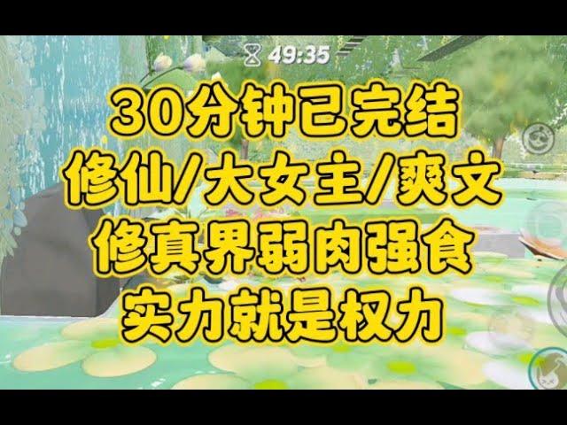 【完结文】修仙大女主爽文，修真界弱肉强食，实力就是权力